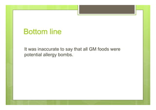 Bottom line
It was inaccurate to say that all GM foods were
potential allergy bombs.
 