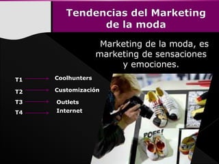 Marketing de la moda, es
marketing de sensaciones
y emociones.
Coolhunters
Outlets
Customización
Internet
T1
T3
T2
T4
 
