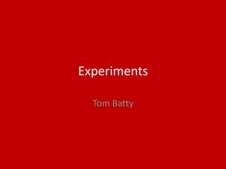 Experiments
Tom Batty
 