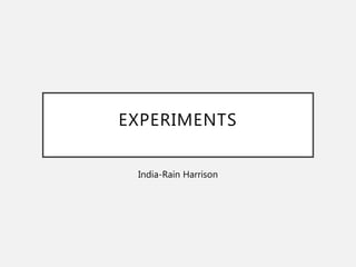 EXPERIMENTS
India-Rain Harrison
 