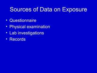 Sources of Data on Exposure
• Questionnaire
• Physical examination
• Lab investigations
• Records
 