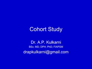 Cohort Study
Dr. A.P. Kulkarni
BSc; MD; DPH; PhD; FIAPSM
drapkulkarni@gmail.com
 