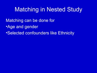 Matching in Nested Study
Matching can be done for
•Age and gender
•Selected confounders like Ethnicity
 