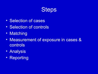 Steps
• Selection of cases
• Selection of controls
• Matching
• Measurement of exposure in cases &
controls
• Analysis
• Reporting
 