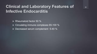 Clinical and Laboratory Features of
Infective Endocarditis
 Rheumatoid factor 50 %
 Circulating immune complexes 65-100 %
 Decreased serum complement 5-40 %
25
 