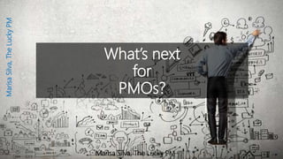 What’s next
for
PMOs?
MarisaSilva,TheLuckyPM
Marisa Silva, The Lucky PM
 