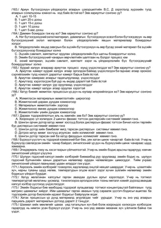 /163./ Ариун бүтээгдэхүүн үйлдвэрлэх агаарын цэвэршилтийн В,С, Д зэрэглэлд хүрэхийн тулд
агаарын солилцооны хэмнэл нь хэд байх ёстой вэ? Зөв хариултыг сонгоно уу?
A. 1 цагт 10-15
B. 1 цагт 20-с дээш
C. 1 цагт 15-с дээш
D. 1 цагт 10 дээш
E. 1 цагт 5-аас дээш
/164./ Дамжин бохирдох гэж юу вэ? Зөв хариултыг сонгоно уу?
A. Нэг бүтээгдэхүүнийэхлэлматериал, дамжлагын бүтээгдэхүүнэсвэлбэлэнбүтээгдэхүүн ньөөр
бүтээгдэхүүний эхлэл материал болон үйлдвэрлэлийн явцын материалаар бохирдохыг
хэлдэг
B. Үйлдвэрлэлийн явцад завсрын ба эцсийн бүтээгдэхүүн нь өөр бусад эхний материал ба эцсийн
бүтээгдэхүүнээр бохирдохыг хэлнэ
C. Эцсийн савлалт, хаяглалтыг оруулан үйлдвэрлэлийн бүх шатны бохирдолтыг хэлнэ.
D. Эмийн бүтээгдэхүүний чанарын өөрчлөлтийн шалтгаан нь болдог процесс юм
E. эхний материал, эцсийн савлалт, хаяглалт зэрэг нь үйлдвэрлэлийн бүх бүтээгдэхүүнийг
бохирдуулахыг хэлнэ
/165./ Хуурай халуун агаараар ариутгах процесс юунд үндэслэгддэг вэ? Зөв хариултыг сонгоно уу?
A. Ариутгах камерт хуурай халуун агаар эргэлдэж байхад үндэслэгдэх ба гаднаас агаар орохоос
сэргийлэхийн тулд нэмэлт даралтыг камерт барьж байх ёстой.
B. Ариутгах камераас агаарыг гадагшлуулахад үндэслэгддэг
C. Ариутгалд хэрэглэгдэж буй уур нь өндөр даралттай байх ёстой
D. Ариутгах камерт халуун уур оруулахад үндэслэгддэг
E. Ариутгах камерт халуун агаар оруулах хэрэгтэй
/166./ Хатуу биеийг жижиглэх процессын үр дүн нь юугаар илэрхийлэгдэх вэ? Зөв хариултыг сонгоно
уу?
A. Жижиглэсэн материалын жижиглэлтийн ширхэгээр
B. Жижиглэсний дараах дундаж хэмжээгээр
C. Материалын жижиглэлтийн зэргээр
D. Жижиглэхээс өмнөх дундаж хэмжээгээр
E. Жижиглэлтийн үеийн дундаж хэмжээгээр
/167./ Дараах тодорхойлолтын аль нь хамгийн зөв бэ? Зөв хариултыг сонгоно уу?
A. Хоорондоо үл холилдох 2 шингэн фазаас тогтсон дисперсийн системийг хөвмөл гэнэ.
B. Шингэн орчин дотор хатуу жижиг хэсгүүд болох дисперсын фазаас тогтсон бичил нэгэн төрлийн
бус дисперсын системийг хөвмөл гэнэ
C. Шингэн дотор хийн бөмбөлөг жигд тархсан дисперсын системыг хөвмөл гэнэ.
D. Дотроо хатуу жижиг хэсгүүд агуулсан хийн холимогийг хөвмөл гэнэ.
E. Шингэн дотор тархсан хий ба хатуу фазуудын холимогийг хөвмөл гэнэ.
/168./ Бүрхүүлүүсгэгч нь тодорхой хэмжээний бат бөх, уян хатан шинж чанартай байх ёстой. Учир нь
бүрхүүлд савлагдсан эмийн чанар байдал, эмчилгээний үр дүн нь бүрхүүлийн шинж чанараас шууд
хамаарна.
/169./ Эпидермаль гоюу нь хэсэггазрын үйлчилгээтэй. Учир нь эмийн бодис арьсныгадаргууд нэвчин
эмчилгээний үйлдэл үзүүлнэ
/170./ Шулуун гэдэсний капсул эмийн хэлбэрийг биемахбод руу оруулахад эмийн бодис нь шулуун
гэдэсний булчингийн ханын даралтын нөлөөгөөр хурдан чөлөөлөгдөн шимэгддэг. Тийм учраас
эмчилгээний үйлдэл лааныхаас удаан илэрдэг гэж үздэг.
/171./ Аэрозоль эмийн хэлбэрийг тээвэрлэх,хадгалахад онцгой нөхцөл шаарддаг. Учирнь цохилтийн
хүч, нарны туяаны шууд нөлөө, температурын огцом өсөлт зэрэг хүчин зүйлийн нөлөөгөөр эмийн
бодисын үйлдэл буурдаг.
/172./ Хатуу желатинан капсулыг гарган авахдаа дуслын аргыг хэрэглэдэг. Учир нь тогтмол
температуртай желатины уусмалд тэнхлэгээрээ эргэлдэхолон тооны металл хэвийг дүрээдавахдаа
капсул хэлбэр үүсгэхэд үндэслэгддэг.
/173./ Эмийн бодисыг бие махбодид тодорхой хугацаагаар тогтмол концентрацтай байлгахын тулд
матрикс шахмалыг хийдэг. Ийм шахмалыг гарган авахын тулд сараалж үүсгэгч бодисыг ашиглах ба
тэдгээрийн дотор биологийн идэвхт бодисыг байрлуулж өгдөг.
/174./ Хатах процессын үр дүнд материалд агуулагдах чийг ууршдаг. Учир нь энэ үед агаарын
парциаль даралт материалын дотоод даралт 2 тэнцдэг.
/175./ Шахмал хийх мөхлөгийг шахах үед таталцлын хүч бий болж хоорондоо хэлхэгдэн холбогдож
гадаргууд нь нимгэн усан бүрхүүл үүсдэг. Учир нь энэ үед зөвхөн механик хүч үйлчилж байна гэж
үздэг.
 