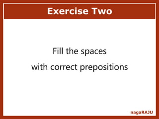 Exercise Two
nagaRAJU
Fill the spaces
with correct prepositions
 
