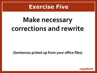 Exercise Five
nagaRAJU
Make necessary
corrections and rewrite
(Sentences picked up from your office files)
 