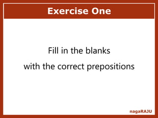 Exercise One
nagaRAJU
Fill in the blanks
with the correct prepositions
 