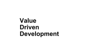 Value
Driven
Development
 