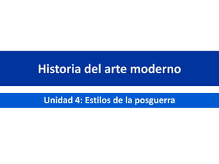 Historia del arte moderno
Unidad 4: Estilos de la posguerra
 