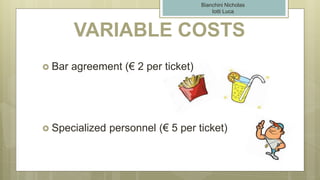 VARIABLE COSTS
 Bar agreement (€ 2 per ticket)
 Specialized personnel (€ 5 per ticket)
Bianchini Nicholas
Iotti Luca
 