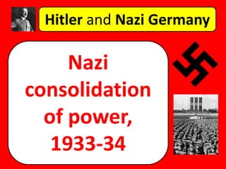 Hitler and Nazi Germany
Nazi
consolidation
of power,
1933-34
 