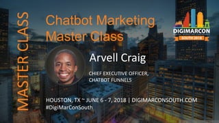 Arvell Craig
CHIEF EXECUTIVE OFFICER,
CHATBOT FUNNELS
HOUSTON, TX ~ JUNE 6 - 7, 2018 | DIGIMARCONSOUTH.COM
#DigiMarConSouth
Chatbot Marketing
Master Class
MASTERCLASS
 