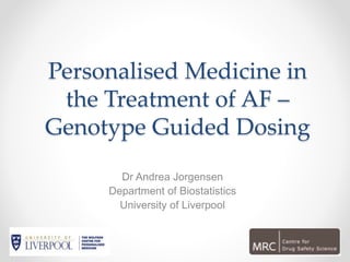 Personalised Medicine in
the Treatment of AF –
Genotype Guided Dosing
Dr Andrea Jorgensen
Department of Biostatistics
University of Liverpool
 