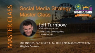 Jeff Turnbowjeff@reachturnbow.com
MARKETING CONSULTANT,
TURNBOW, INC.
LOS ANGELES, CA ~ JUNE 13 - 14, 2018 | DIGIMARCONWEST.COM
#DigiMarConWest
Social Media Strategy
Master Class
MASTERCLASS
 