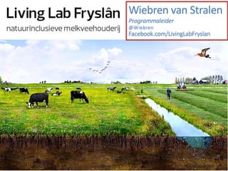 Living Lab
Natuurinclusieve landbouw Fryslan
Masterclass 2017/18
Wiebren van Stralen
Programmaleider
@Wiebren
Facebook.com/LivingLabFryslan
 