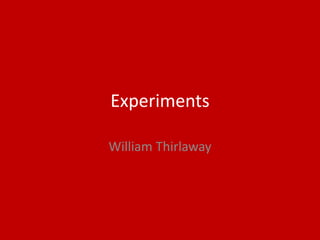 Experiments
William Thirlaway
 