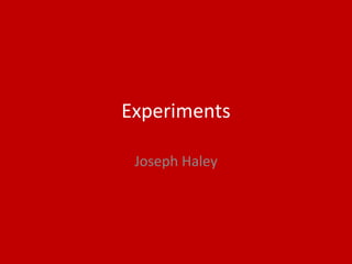 Experiments
Joseph Haley
 