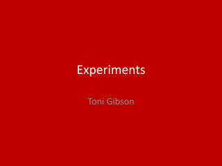 Experiments
Toni Gibson
 