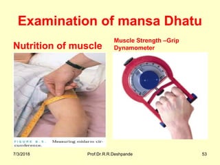 Examination of mansa Dhatu
Nutrition of muscle
Muscle Strength –Grip
Dynamometer
7/3/2018 Prof.Dr.R.R.Deshpande 53
 