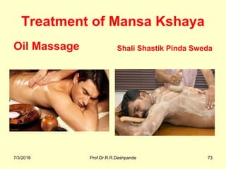 Treatment of Mansa Kshaya
Oil Massage Shali Shastik Pinda Sweda
7/3/2018 Prof.Dr.R.R.Deshpande 73
 