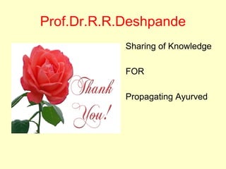 Prof.Dr.R.R.Deshpande
• Sharing of Knowledge 
• FOR 
• Propagating Ayurved
 