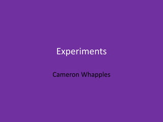 Experiments
Cameron Whapples
 