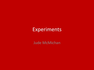 Experiments
Jude McMichan
 