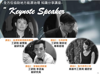 Copyright 2018 © ITRI 工業技術研究院
16
講座3：住商節電
工研院 陳奕宏
專案經理
講座1：能源策略規劃與應用
工研院 謝雯凱
副研究員
講座2：看懂能源數據
工研院 李丞倫
副研究員
-全方位協助地方能源治理 知識分享講座-
“ Keynote Speaker
講座4：縣市案例分享
高雄市工務局 鍾舒安
 