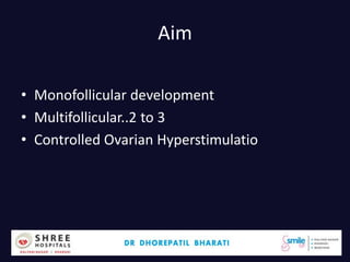Aim
• Monofollicular development
• Multifollicular..2 to 3
• Controlled Ovarian Hyperstimulatio
Dr.Bharati Dhorepatil 18
 
