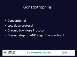 Gonadotrophins..
• Conventional
• Low dose protocol
• Chronic Low dose Protocol
• Chronic step up AND step down protocol
Dr.Bharati Dhorepatil 27
 