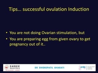 Tips… successful ovulation Induction
• You are not doing Ovarian stimulation, but
• You are preparing egg from given ovary to get
pregnancy out of it..
Dr.Bharati Dhorepatil 51
 