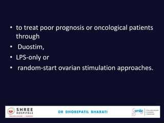 • to treat poor prognosis or oncological patients
through
• Duostim,
• LPS-only or
• random-start ovarian stimulation approaches.
 