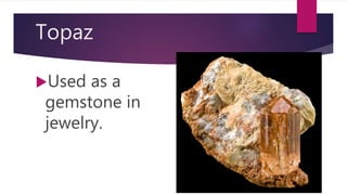 Topaz
Used as a
gemstone in
jewelry.
 