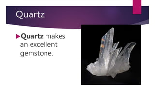 Quartz
Quartz makes
an excellent
gemstone.
 
