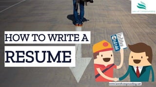 HOW TO WRITE A
RESUME
www.lawofcompounding.net
 
