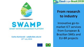 From research
to industry
Innovative go-to-
market ICT services
from European &
Brazilian SMEs and
EU-BR projects
Carlos Kamienski - cak@ufabc.edu.br
25th July 2018
 