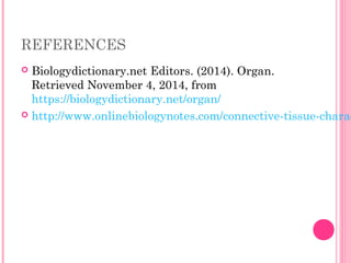 REFERENCES
 Biologydictionary.net Editors. (2014). Organ.
Retrieved November 4, 2014, from
https://biologydictionary.net/organ/
 http://www.onlinebiologynotes.com/connective-tissue-charac
 