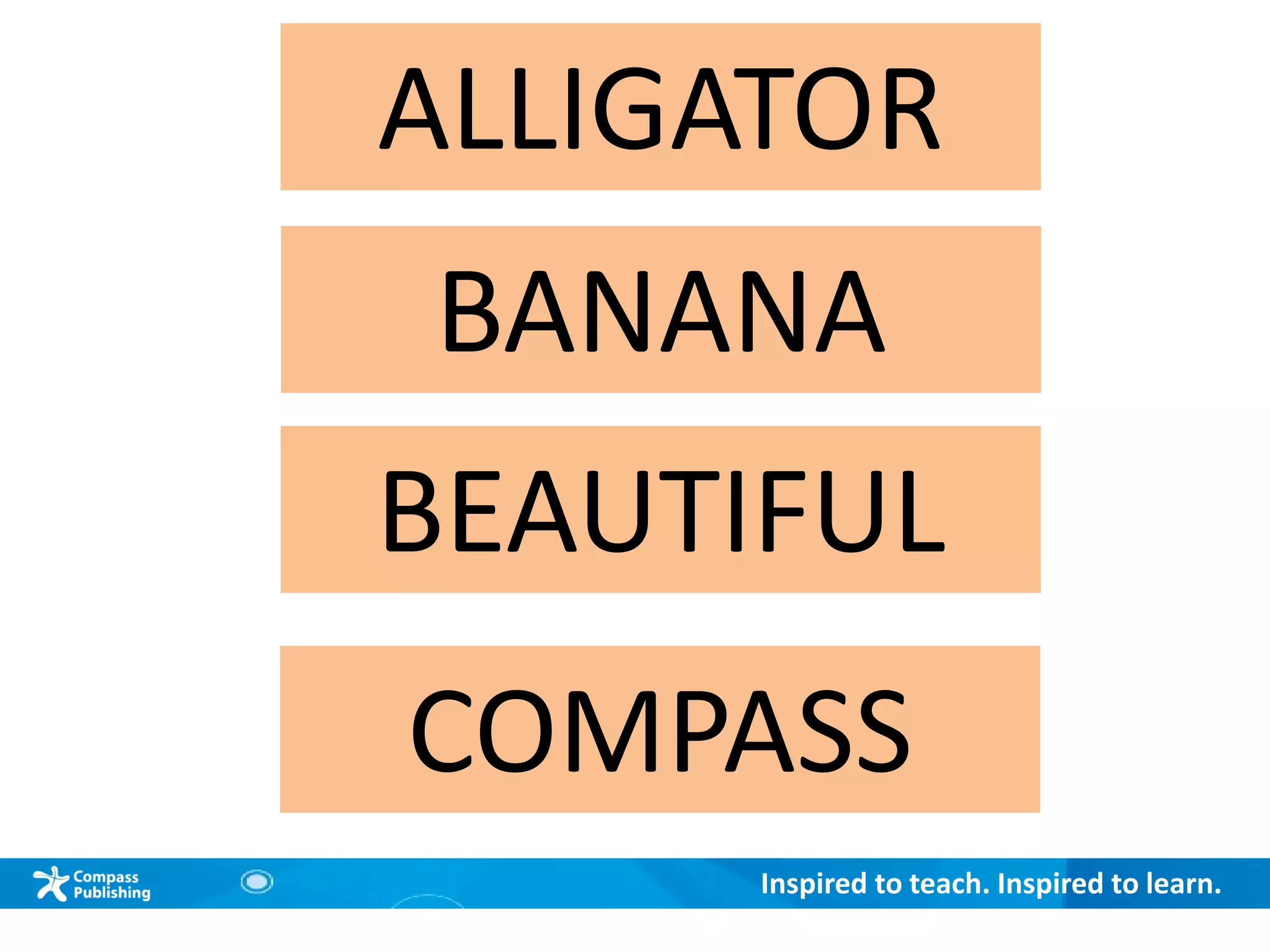 Inspired to teach. Inspired to learn.
ALLIGATOR
BANANA
BEAUTIFUL
COMPASS
 