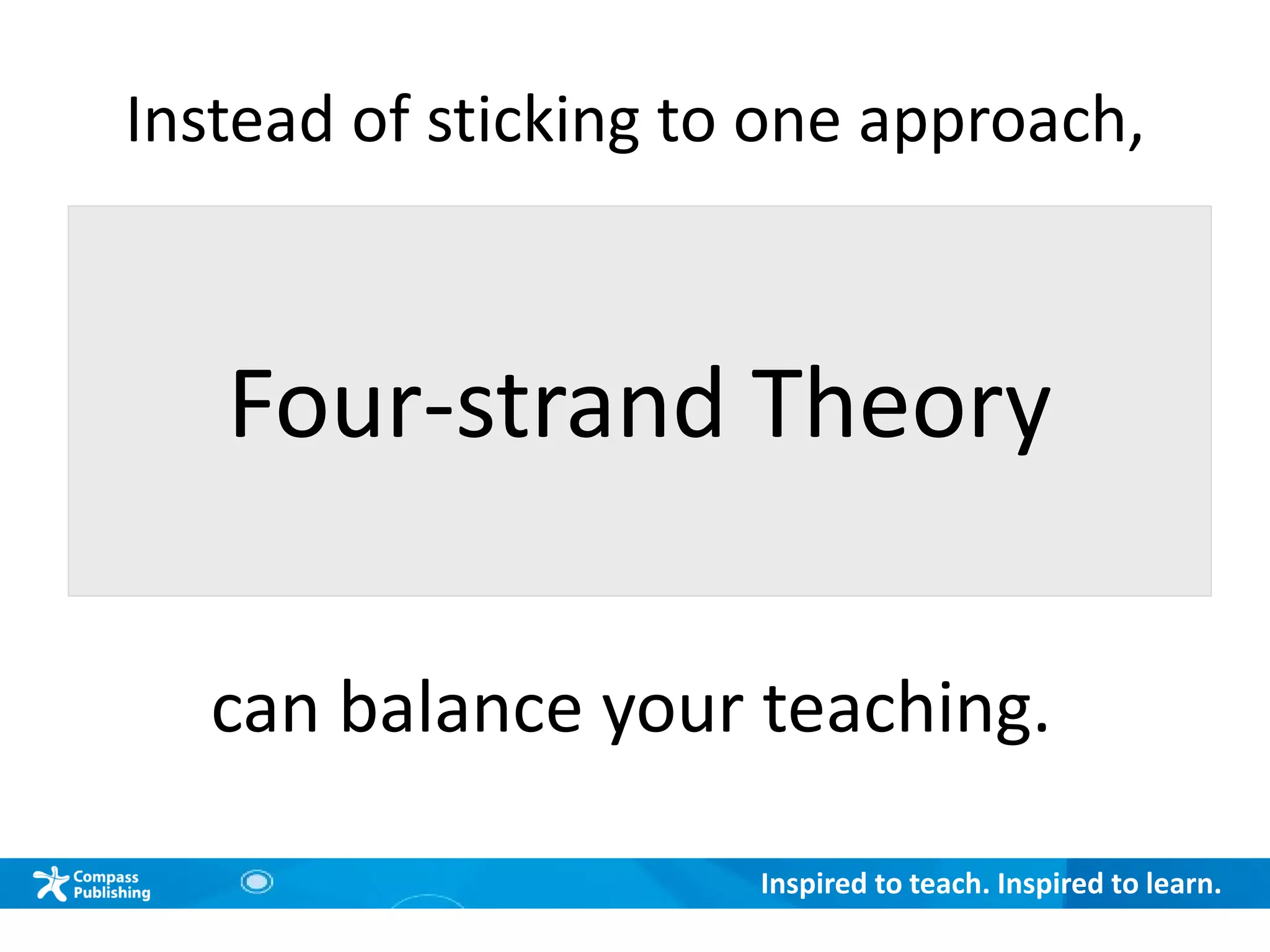 Inspired to teach. Inspired to learn.
Instead of sticking to one approach,
Four-strand Theory
can balance your teaching.
 
