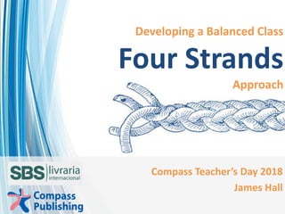 Inspired to teach. Inspired to learn.
Developing a Balanced Class
Four Strands
Approach
Compass Teacher’s Day 2018
James Hall
 