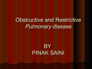 Obstructive and RestrictiveObstructive and Restrictive
PulmonaryPulmonary diseasedisease
BYBY
PINAK SAINIPINAK SAINI
 