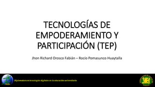 TECNOLOGÍAS DE
EMPODERAMIENTO Y
PARTICIPACIÓN (TEP)
Jhon Richard Orosco Fabián – Rocío Pomasunco Huaytalla
 