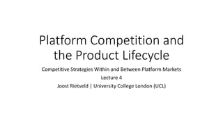Platform Competition and
the Product Lifecycle
Competitive Strategies Within and Between Platform Markets
Lecture 4
Joost Rietveld | University College London (UCL)
 