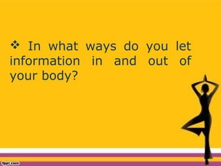  In what ways do you let
information in and out of
your body?
 