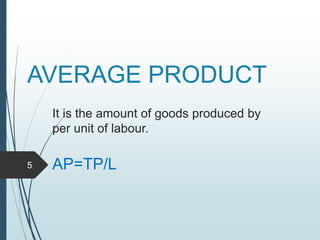 AVERAGE PRODUCT
It is the amount of goods produced by
per unit of labour.
AP=TP/L5
 