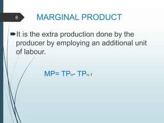 MARGINAL PRODUCT
It is the extra production done by the
producer by employing an additional unit
of labour.
MP= TPn- TPn-1
6
 