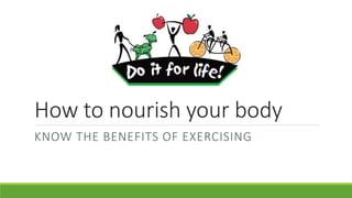 How to nourish your body
KNOW THE BENEFITS OF EXERCISING
 